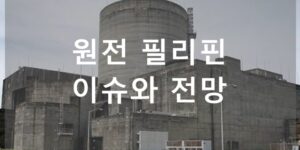 원전 필리핀 이슈와 전망