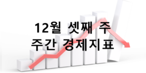 12월 셋째 주 주간 경제지표