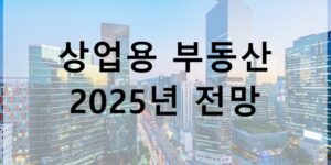 2025년 상업용 부동산 전망